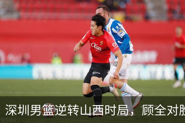 深圳男篮逆转山西时局，顾全对胜利心存忧虑